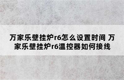 万家乐壁挂炉r6怎么设置时间 万家乐壁挂炉r6温控器如何接线